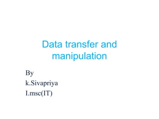 Data transfer and
manipulation
By
k.Sivapriya
I.msc(IT)
 