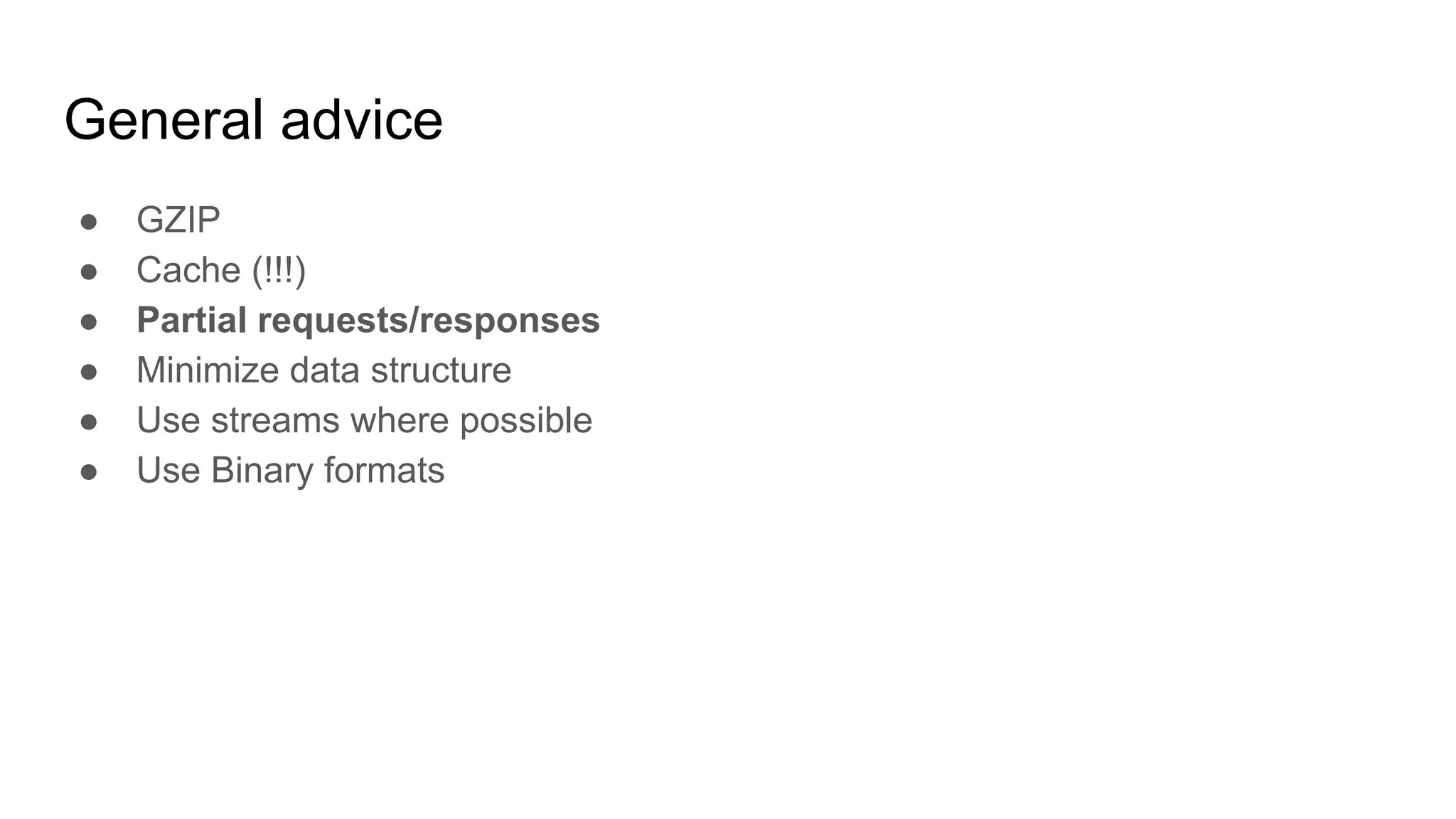 General advice
● GZIP
● Cache (!!!)
● Partial requests/responses
● Minimize data structure
● Use streams where possible
● Use Binary formats
 
