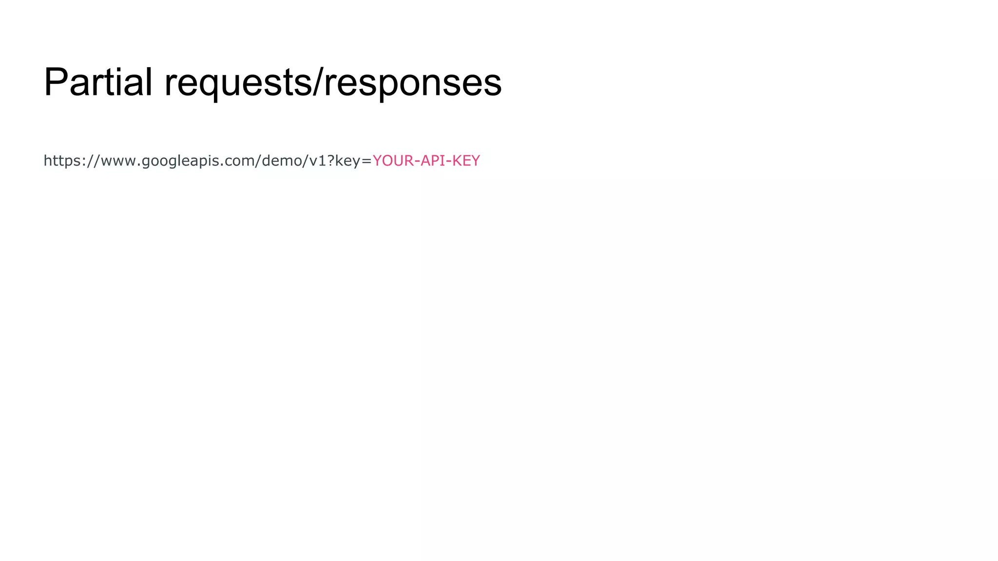 Partial requests/responses
https://www.googleapis.com/demo/v1?key=YOUR-API-KEY
 