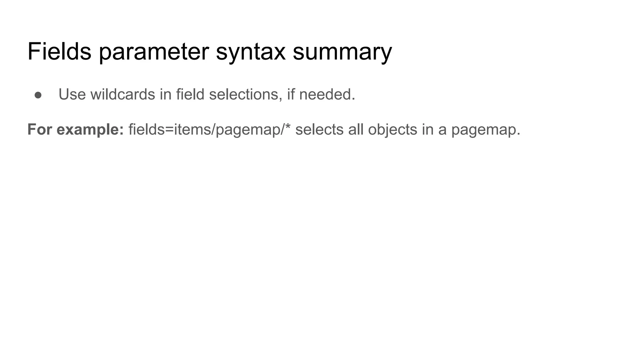 Fields parameter syntax summary
● Use wildcards in field selections, if needed.
For example: fields=items/pagemap/* selects all objects in a pagemap.
 