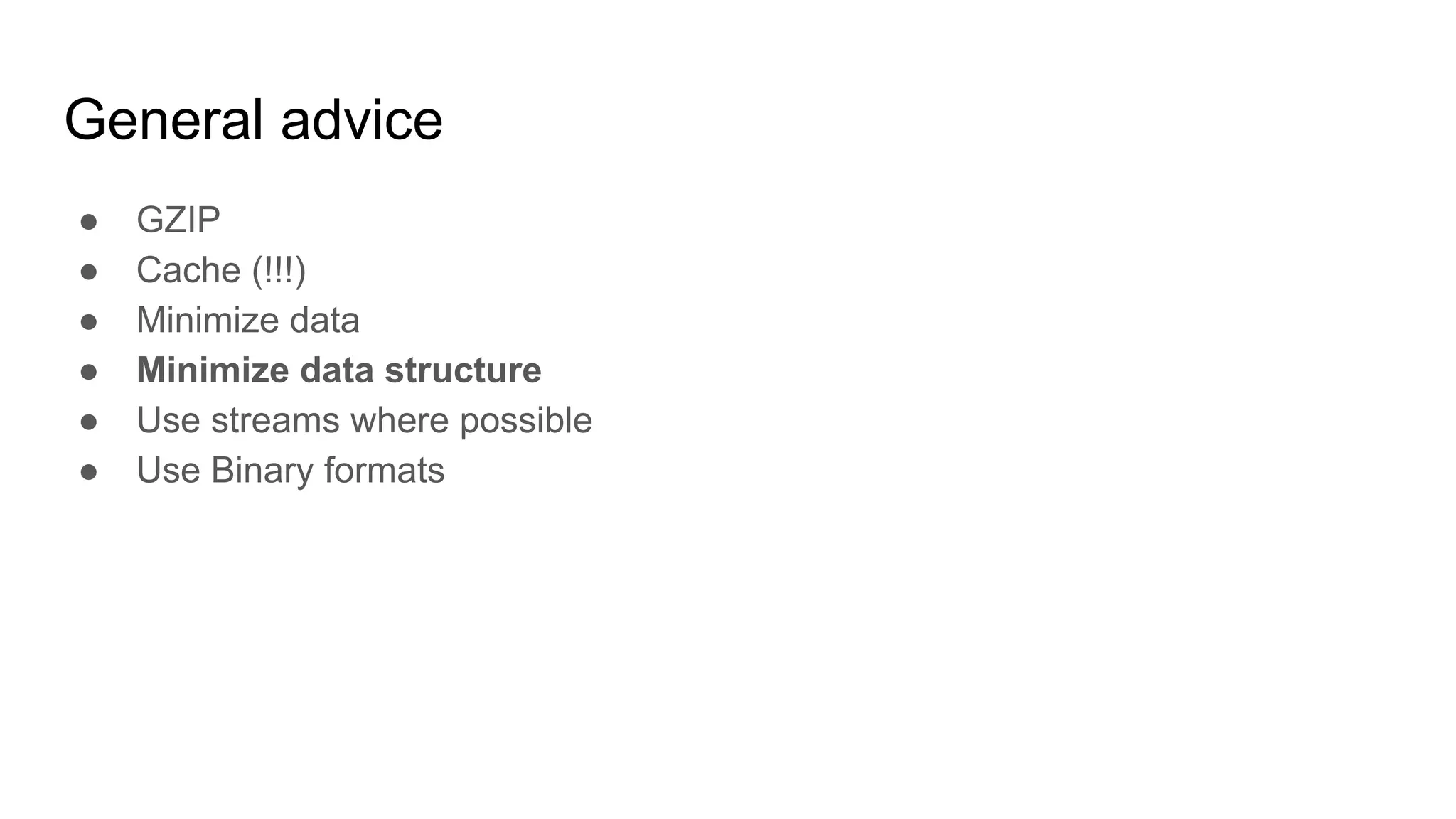General advice
● GZIP
● Cache (!!!)
● Minimize data
● Minimize data structure
● Use streams where possible
● Use Binary formats
 