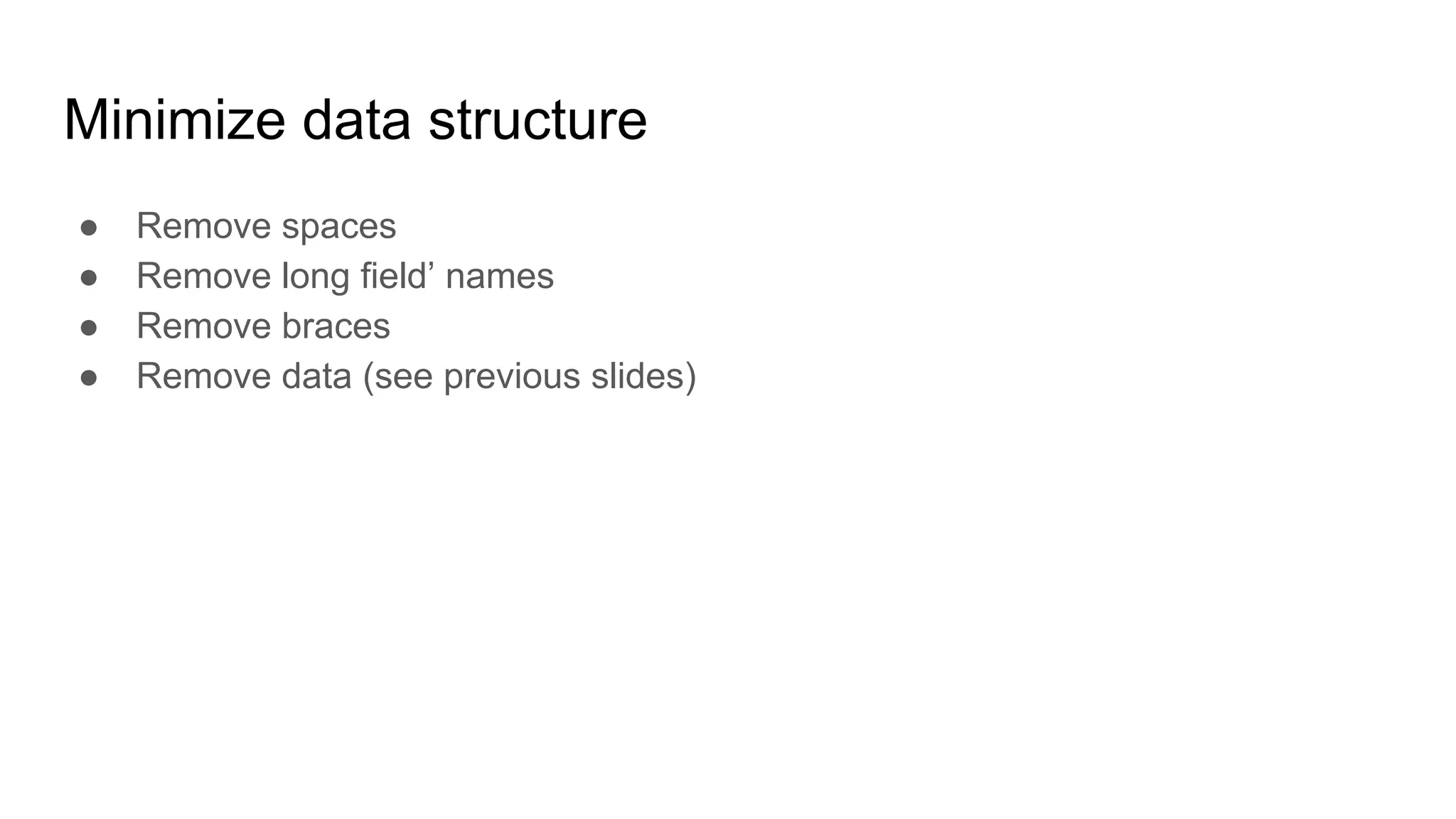 Minimize data structure
● Remove spaces
● Remove long field’ names
● Remove braces
● Remove data (see previous slides)
 