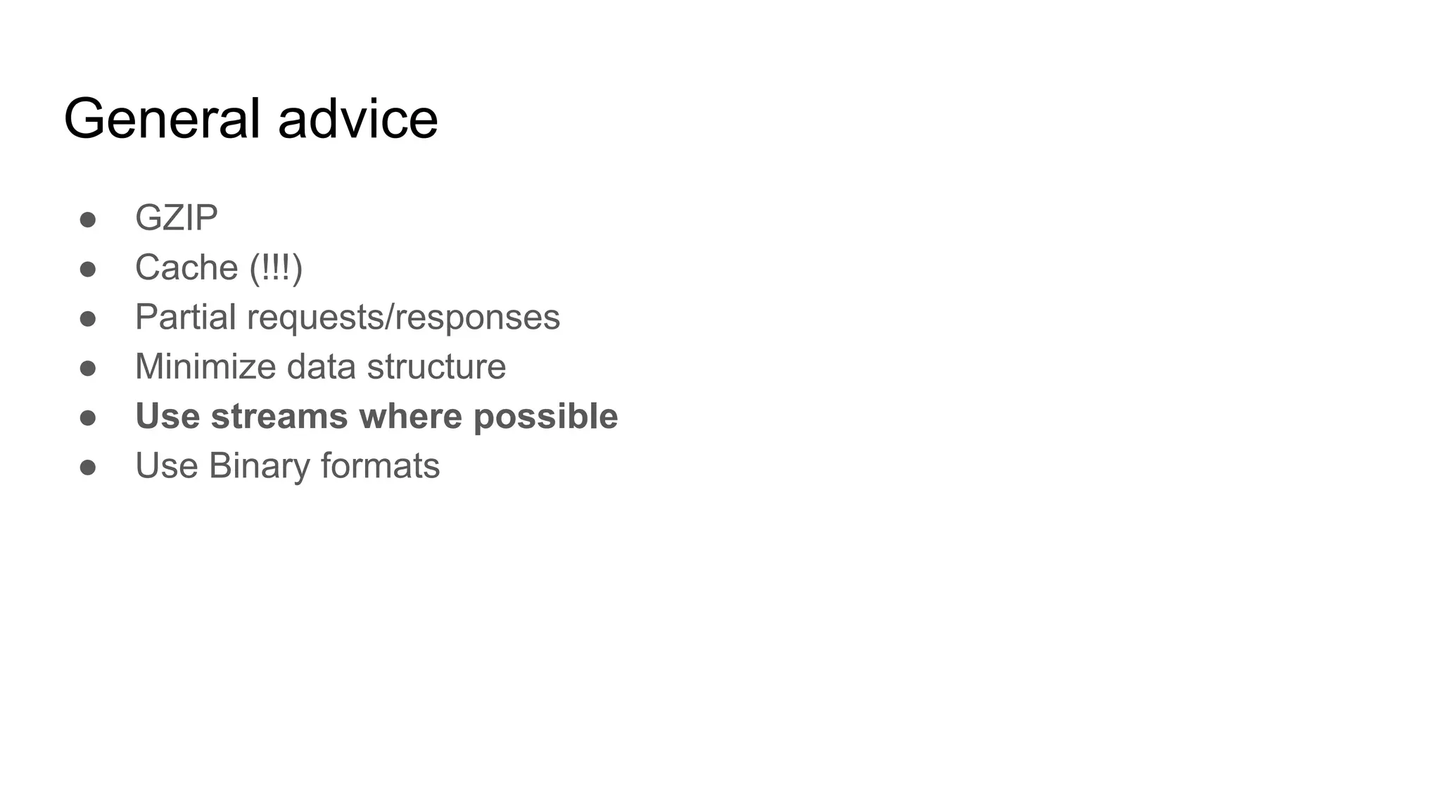 General advice
● GZIP
● Cache (!!!)
● Partial requests/responses
● Minimize data structure
● Use streams where possible
● Use Binary formats
 