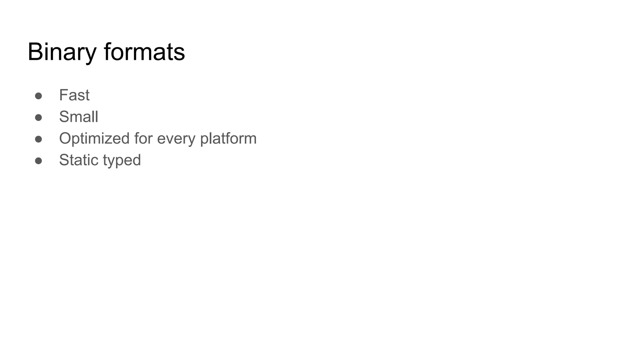 Binary formats
● Fast
● Small
● Optimized for every platform
● Static typed
 