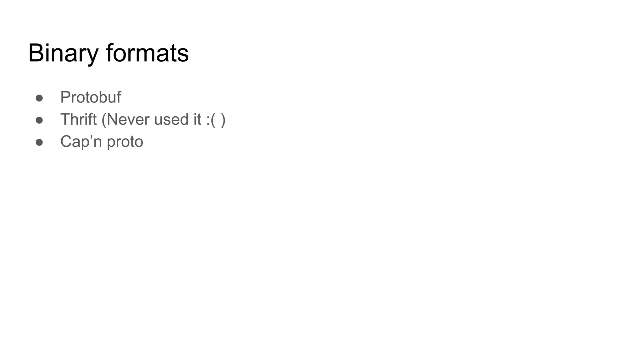 Binary formats
● Protobuf
● Thrift (Never used it :( )
● Cap’n proto
 