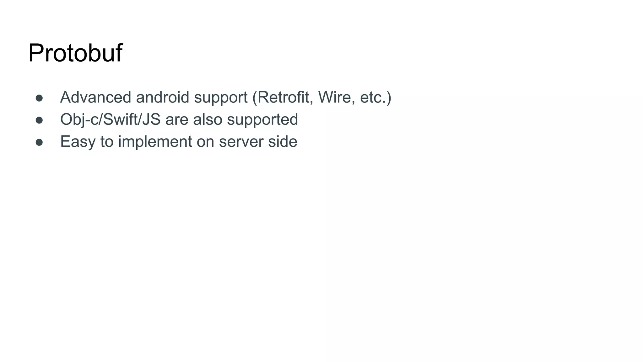 Protobuf
● Advanced android support (Retrofit, Wire, etc.)
● Obj-c/Swift/JS are also supported
● Easy to implement on server side
 