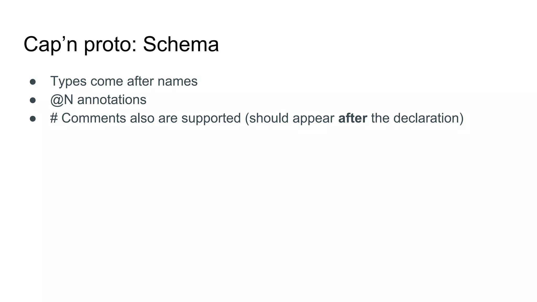 Cap’n proto: Schema
● Types come after names
● @N annotations
● # Comments also are supported (should appear after the declaration)
 