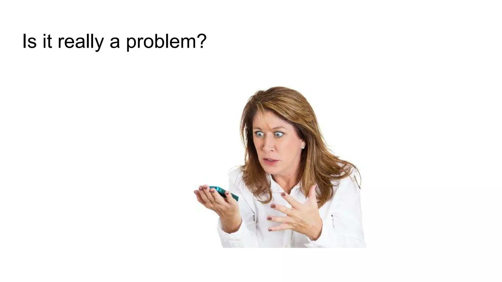 Is it really a problem?
 