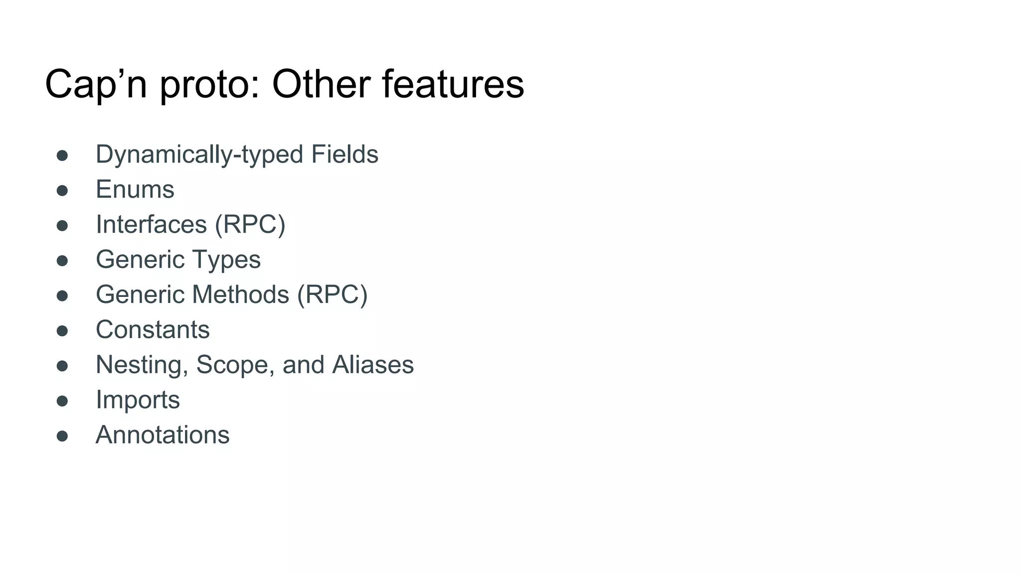 Cap’n proto: Other features
● Dynamically-typed Fields
● Enums
● Interfaces (RPC)
● Generic Types
● Generic Methods (RPC)
● Constants
● Nesting, Scope, and Aliases
● Imports
● Annotations
 