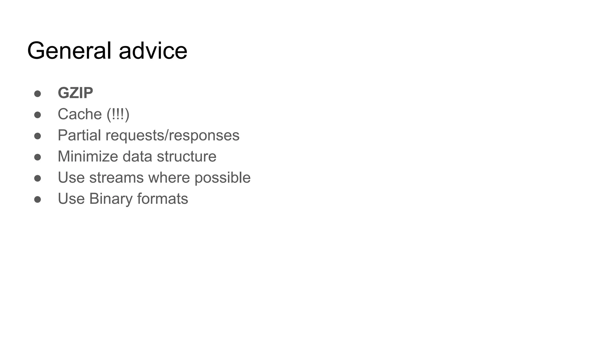 General advice
● GZIP
● Cache (!!!)
● Partial requests/responses
● Minimize data structure
● Use streams where possible
● Use Binary formats
 