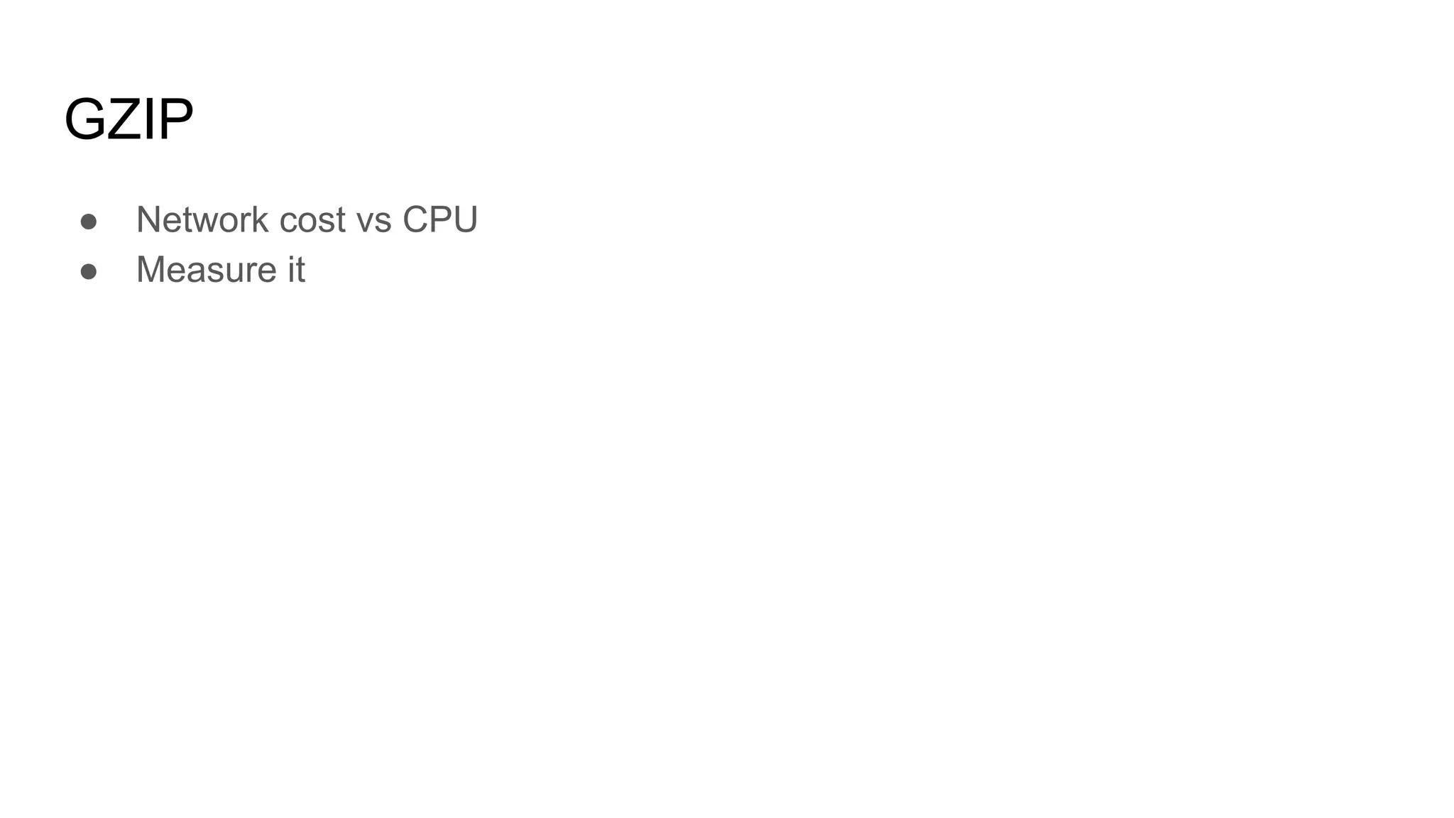 GZIP
● Network cost vs CPU
● Measure it
 