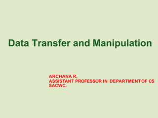 Data Transfer and Manipulation
ARCHANA R,
ASSISTANT PROFESSOR IN DEPARTMENTOF CS
SACWC.
 