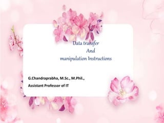 Data transfer
And
manipulation Instructions
G.Chandraprabha, M.Sc., M.Phil.,
Assistant Professor of IT
 