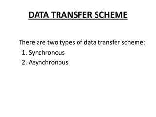 DATA TRANSFER SCHEME

There are two types of data transfer scheme:
 1. Synchronous
 2. Asynchronous
 