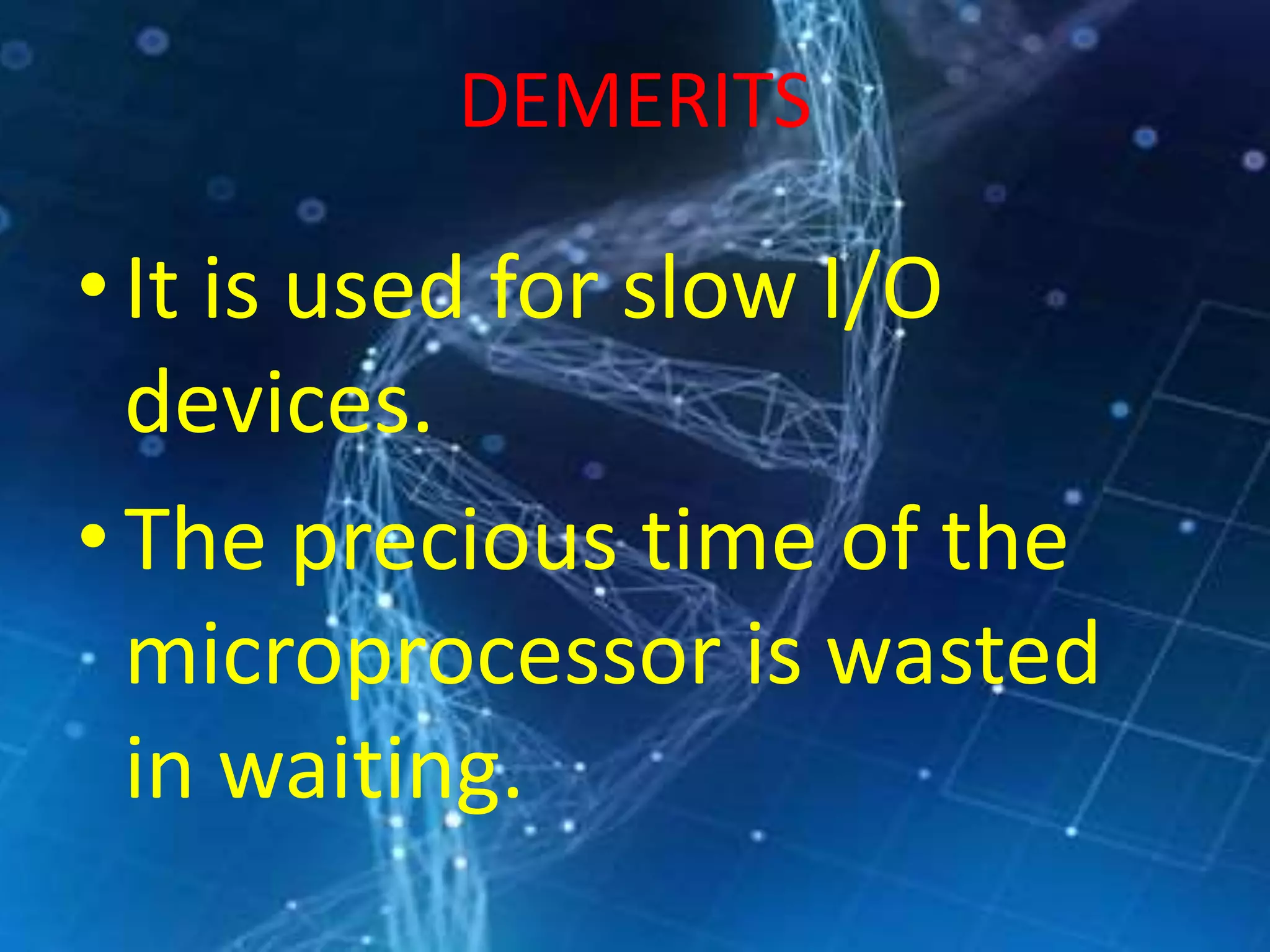DEMERITS
•It is used for slow I/O
devices.
•The precious time of the
microprocessor is wasted
in waiting.
 