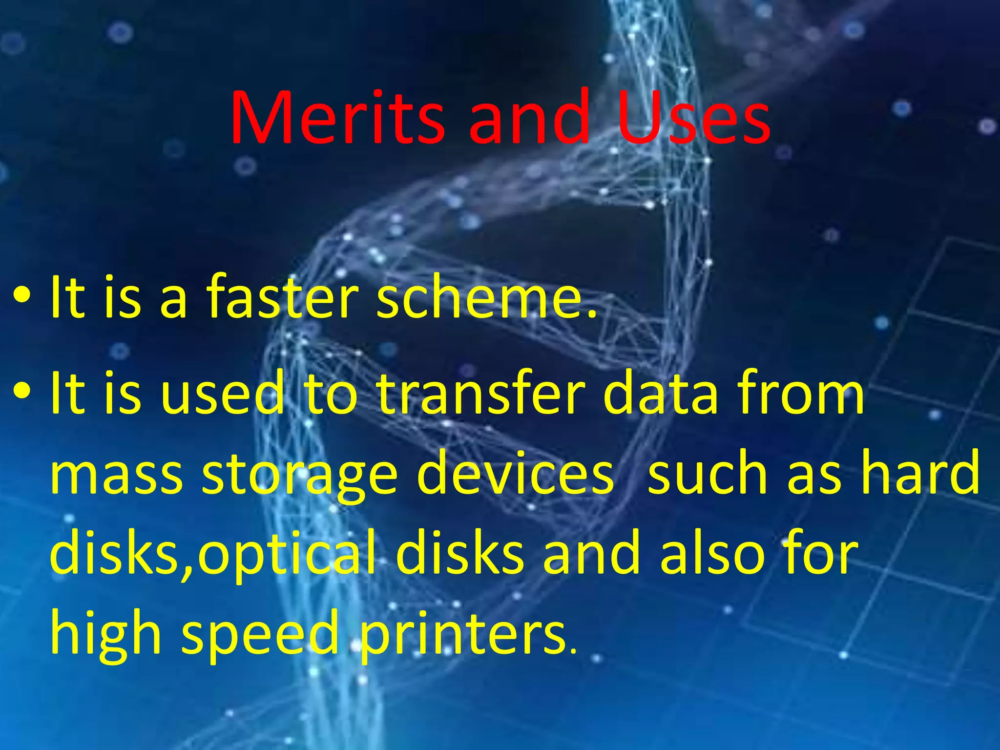 Merits and Uses
• It is a faster scheme.
• It is used to transfer data from
mass storage devices such as hard
disks,optical disks and also for
high speed printers.
 