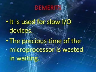 DEMERITS
•It is used for slow I/O
devices.
•The precious time of the
microprocessor is wasted
in waiting.
 
