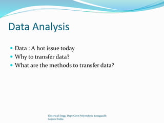 Data Analysis
 Data : A hot issue today
 Why to transfer data?
 What are the methods to transfer data?
Electrical Engg. Dept Govt Polytechnic Junagaadh
Gujarat India
 