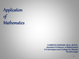 Application
of
Mathematics
S.SWATHI SUNDARI, M.Sc.,M.Phil.,
Assistant Professor of Mathematics
V.V.Vanniaperumal College for Women
Virudhunagar
1
 