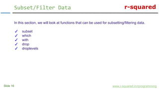 r-squared
Slide 16
Subset/Filter Data
www.r-squared.in/rprogramming
In this section, we will look at functions that can be...