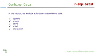 r-squared
Slide
26
Combine Data
www.r-squared.in/rprogramming
In this section, we will look at functions that combine data...
