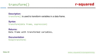 r-squared
Slide 40
transform()
www.r-squared.in/rprogramming
Description:
transform() is used to transform variables in a ...
