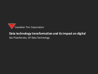 Data technology transformation and its impact on digital
Gio Pizzoferrato, VP Data Technology
Canadian Tire Corporation
 