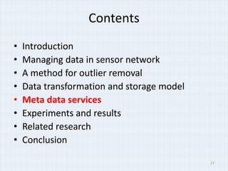 Contents
?   Introduction
?   Managing data in sensor network
?   A method for outlier removal
?   Data transformation and storage model
?   Meta data services
?   Experiments and results
?   Related research
?   Conclusion

                                            17
 