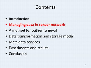 Contents

?   Introduction
?   Managing data in sensor network
?   A method for outlier removal
?   Data transformation and storage model
?   Meta data services
?   Experiments and results
?   Conclusion

                                            7
 