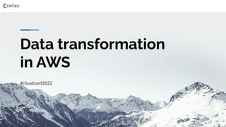 Data transformation
in AWS
#cloudconf2022
 