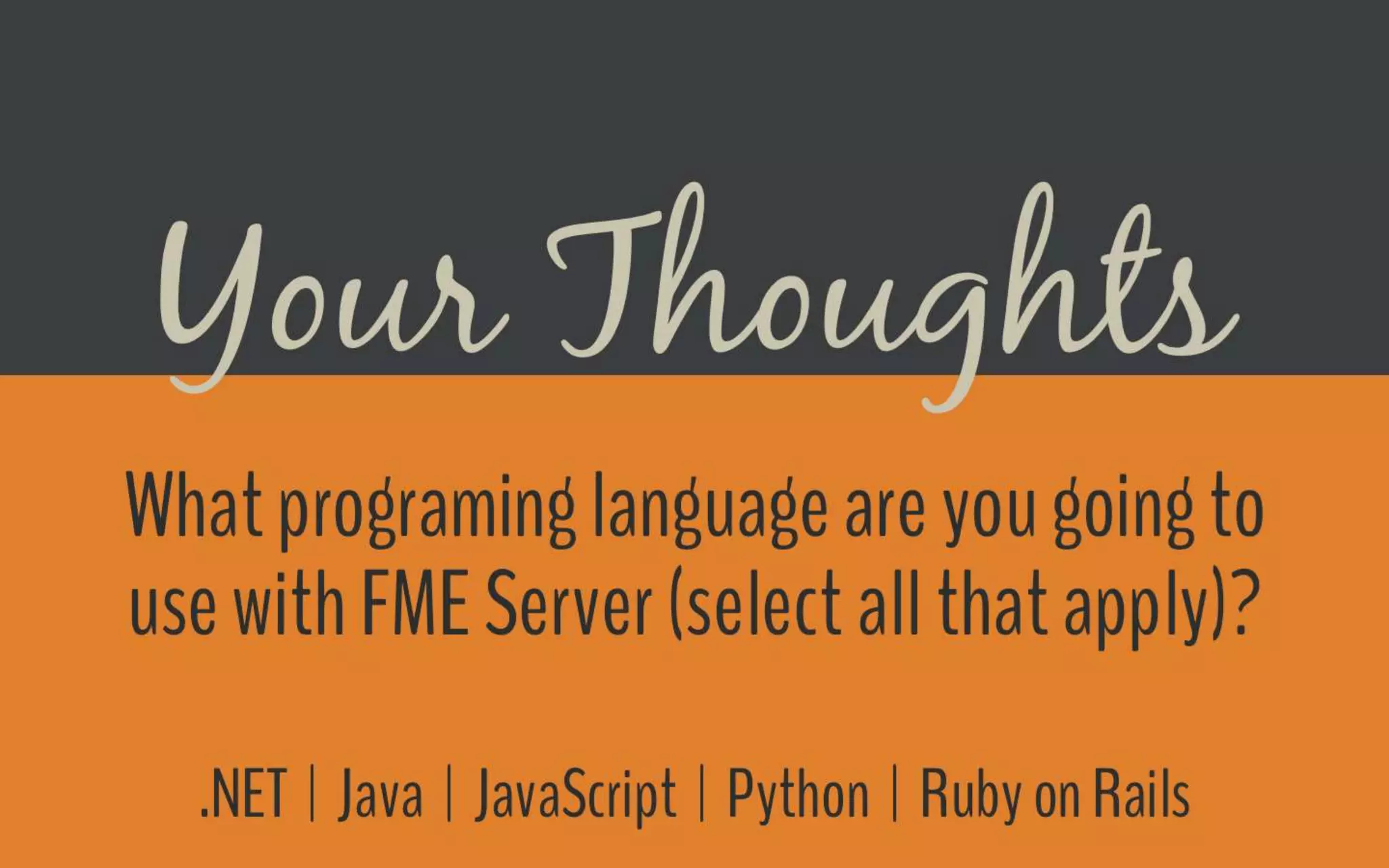 Poll
What programing language are you going to use with FME Server (select all that apply)?
● .NET
● Java
● JavaScript
● Python
● Ruby on Rails
 
