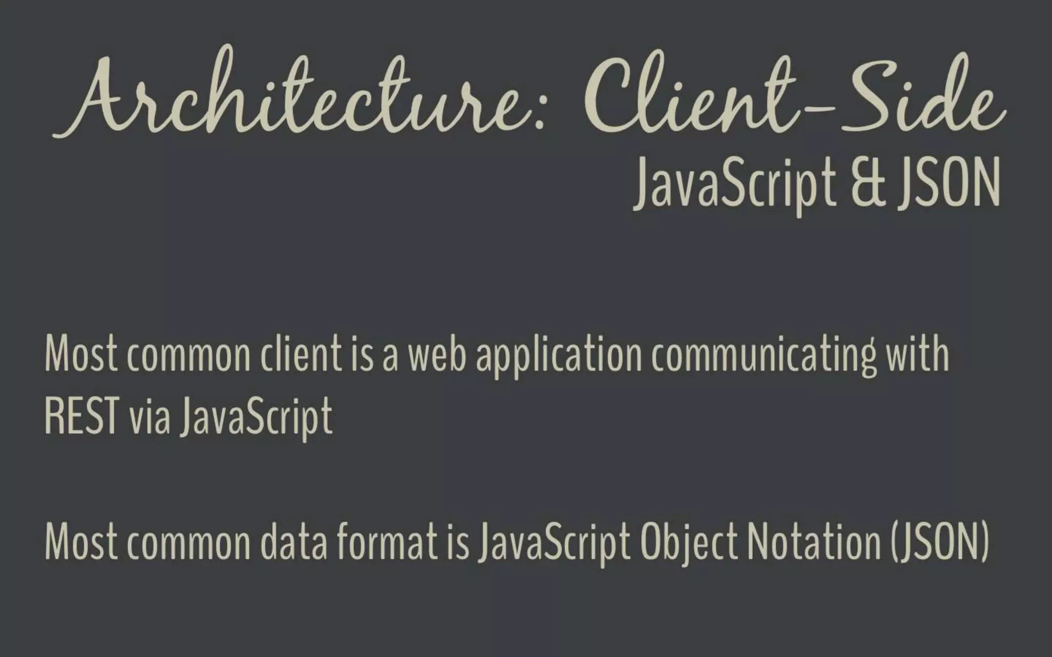 Architecture - Client-SideJavaScript &
JSON
Most common client is a web application
communicating with REST via JavaScript
Most common data format is JavaScript Object
Notation (JSON)
 