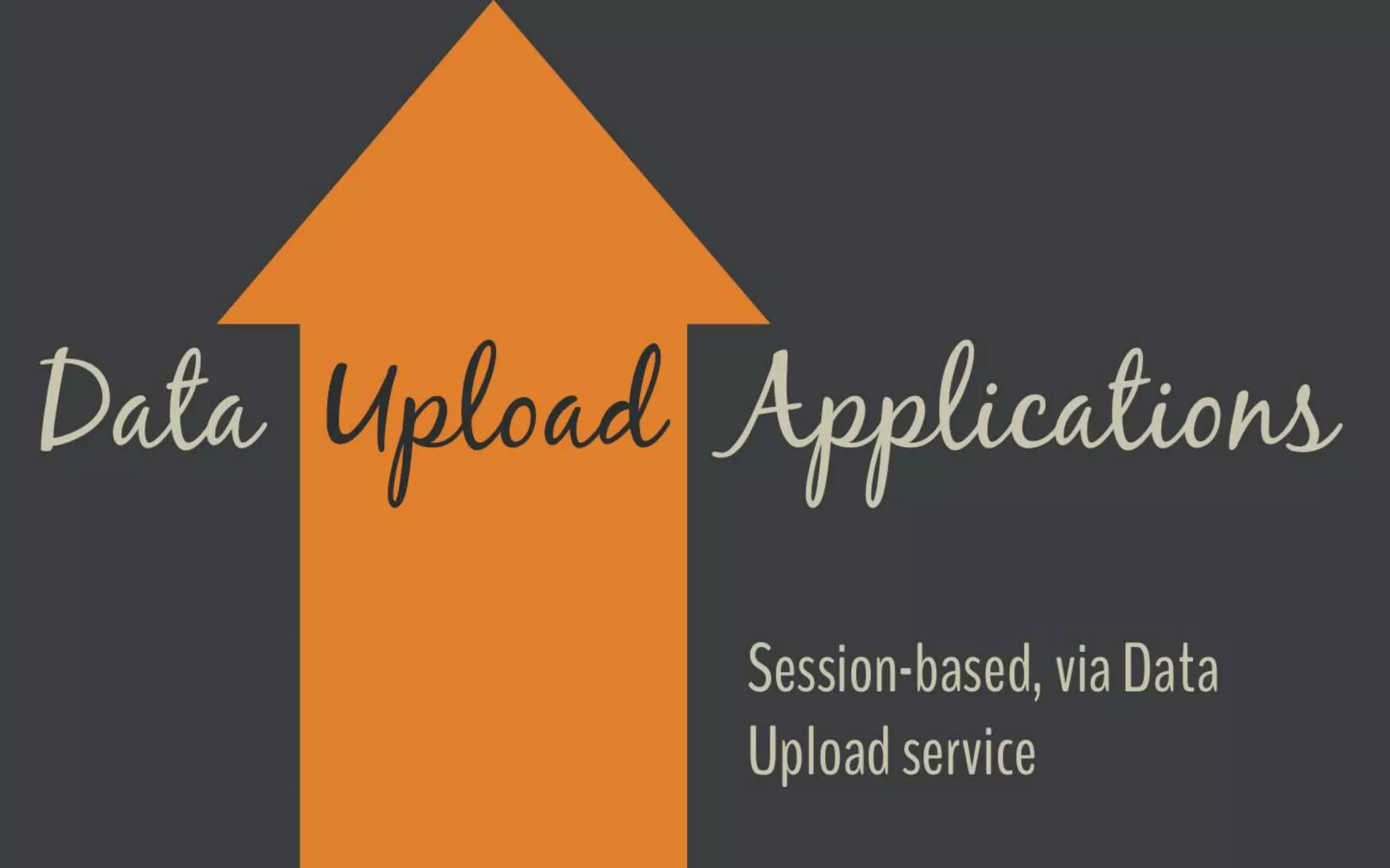 Data Upload Applications
Session-based, via Data Upload service
 