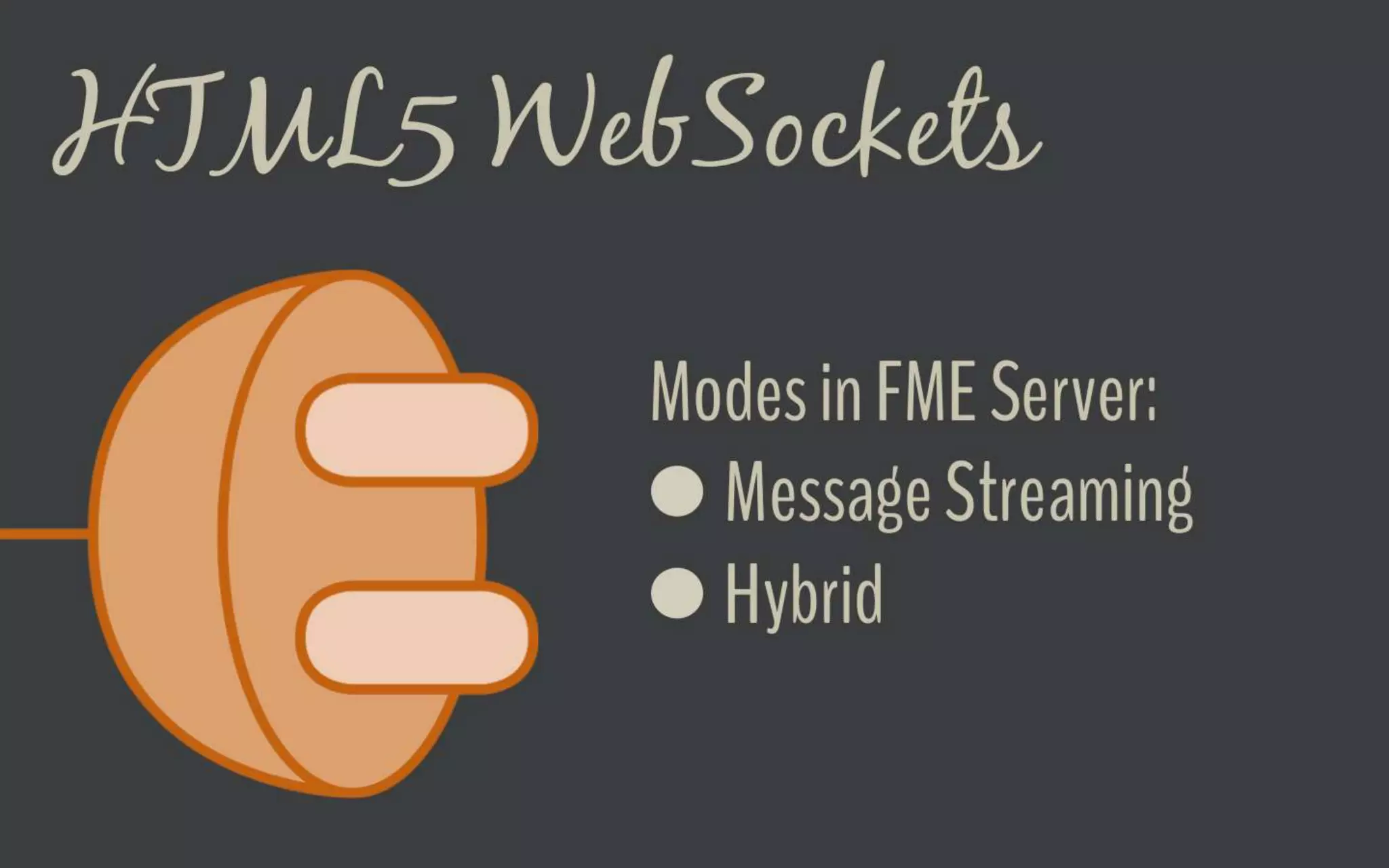 HTML5 WebSockets
Modes in FME Server:
● Message Streaming
● Hybrid
 