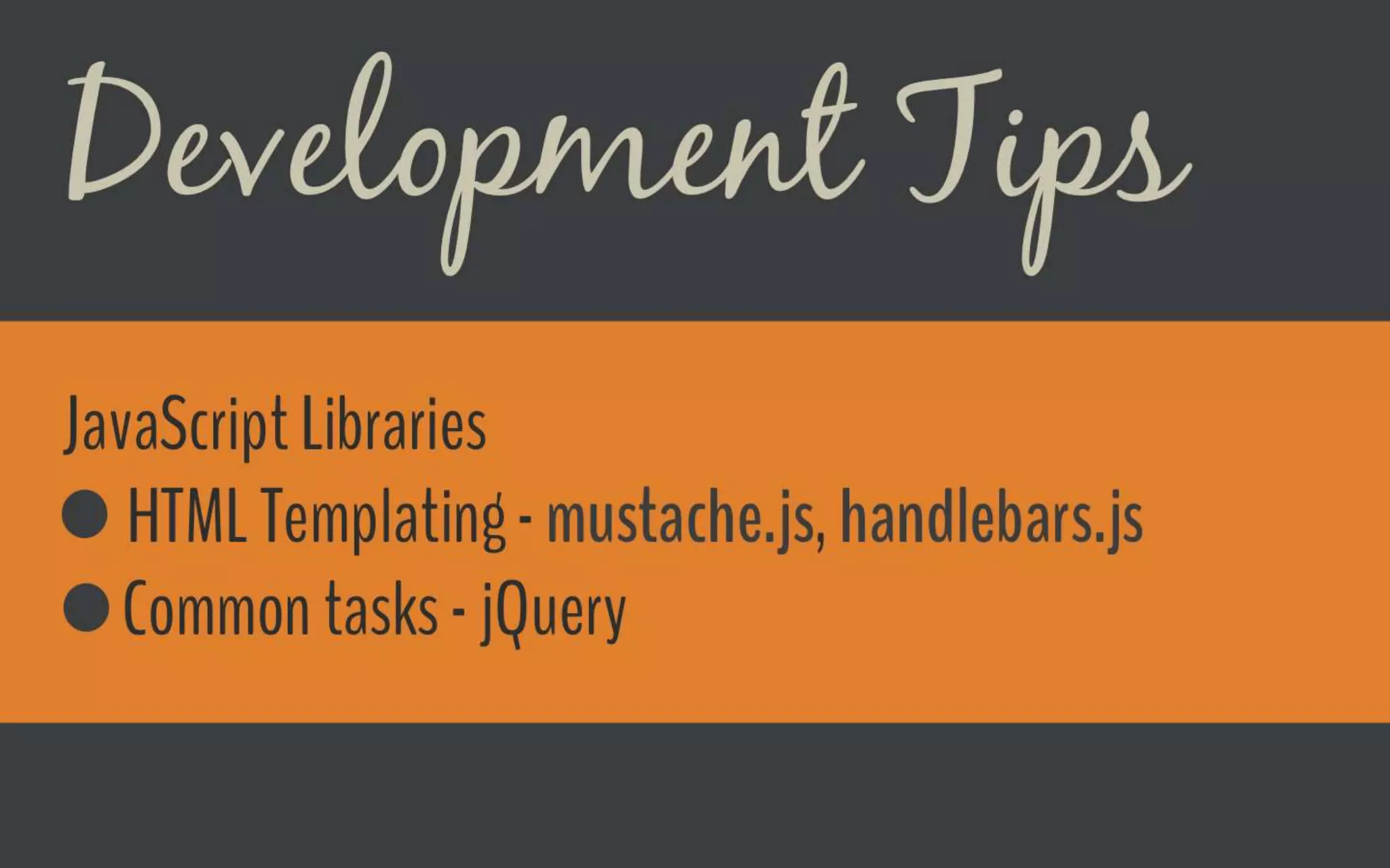 Development Tips
JavaScript Libraries
o HTML Templating - mustache.js, handlebars.js
o Common tasks - jQuery
 