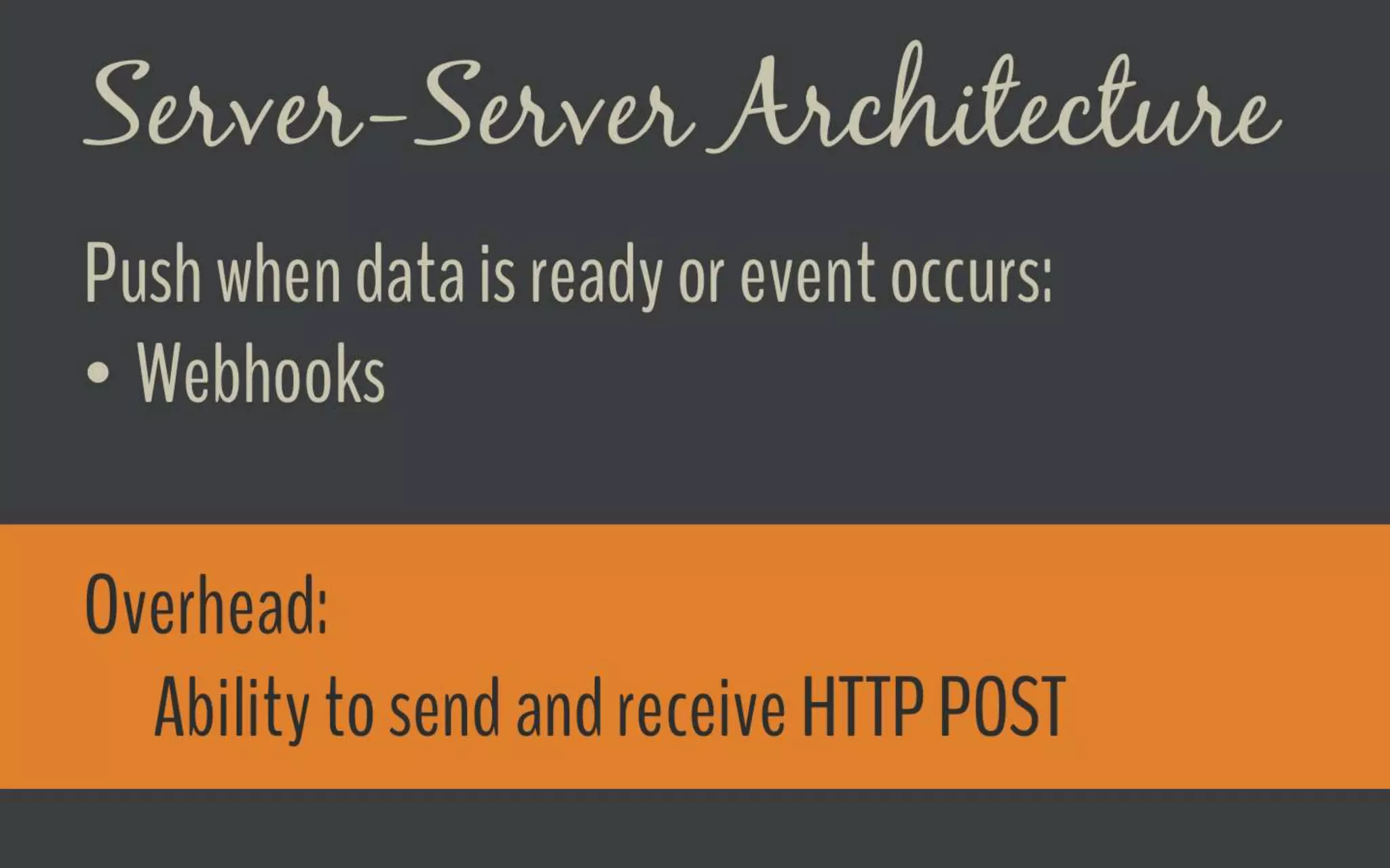 Server-Server Architecture
Push when data is ready or event occurs:
● Webhooks
Overhead:
ability to send and receive HTTP POST
 