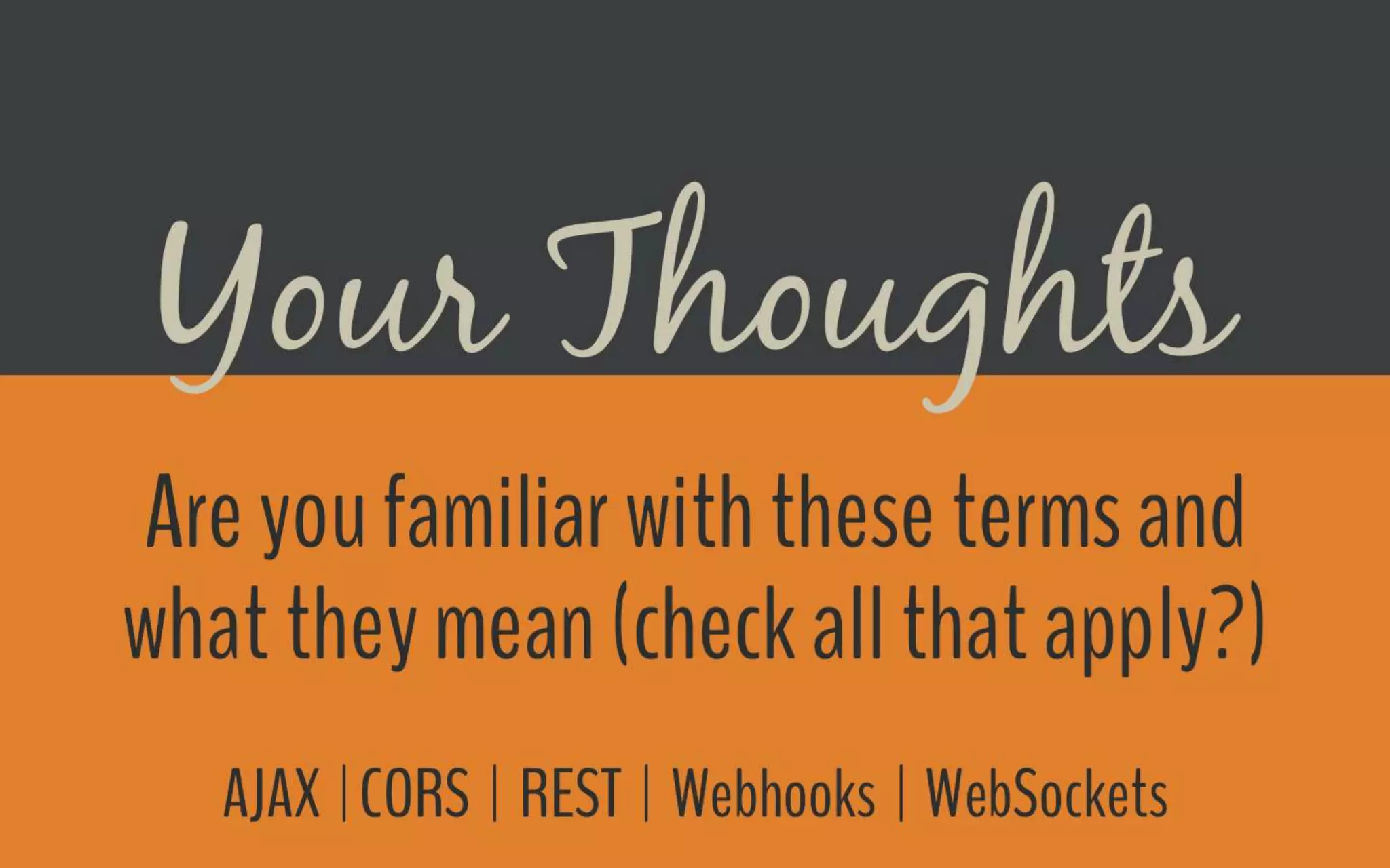 Poll
Are you familiar with these terms and what they mean (check all that apply?):AJAX
● CORS
● REST
● Webhooks
● WebSockets
 