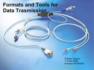 Formats and Tools for  Data Trasmission Vincenzo PATRUNO Pristina, Kosovo 7, 8 Dec 2009 