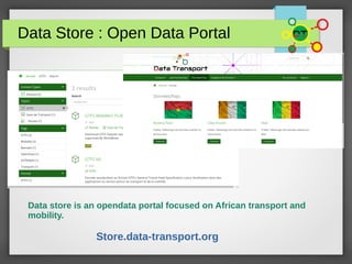 Data Store : Open Data Portal
Data store is an opendata portal focused on African transport and
mobility.
Store.data-transport.org
 
