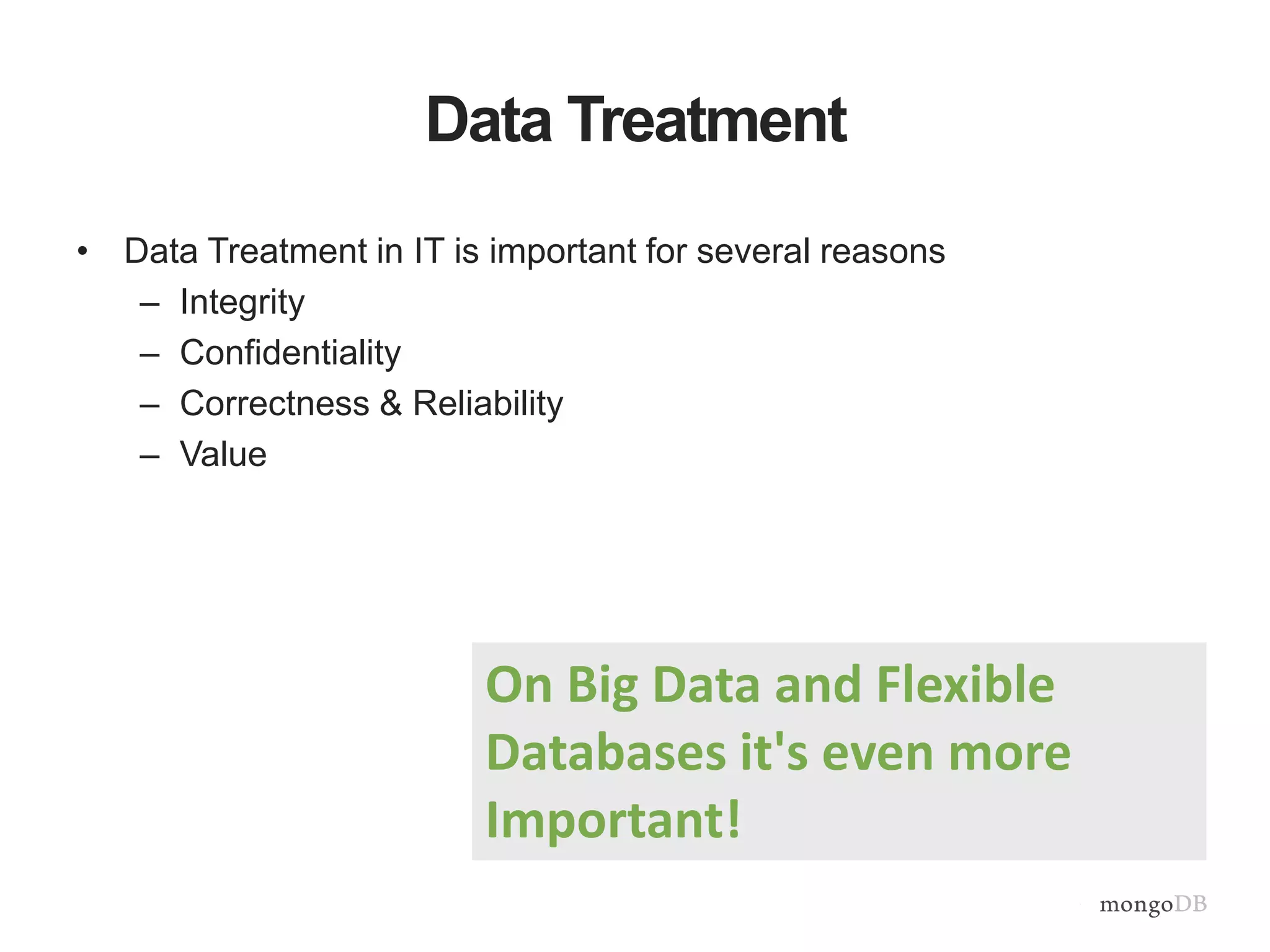 Data Treatment 
• Data Treatment in IT is important for several reasons 
– Integrity 
– Confidentiality 
– Correctness & Reliability 
– Value 
On Big Data and Flexible 
Databases it's even more 
Important! 
 