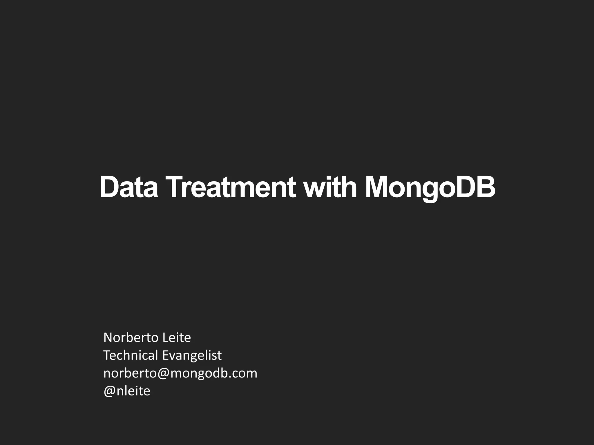 Data Treatment with MongoDB 
Norberto Leite 
Technical Evangelist 
norberto@mongodb.com 
@nleite 
 