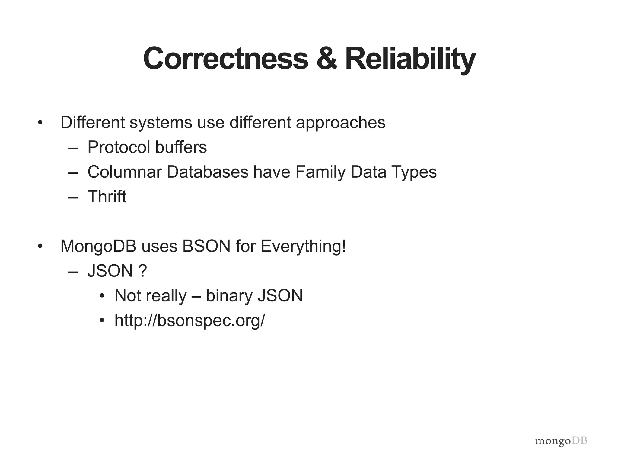 Correctness & Reliability 
• Different systems use different approaches 
– Protocol buffers 
– Columnar Databases have Family Data Types 
– Thrift 
• MongoDB uses BSON for Everything! 
– JSON ? 
• Not really – binary JSON 
• http://bsonspec.org/ 
 