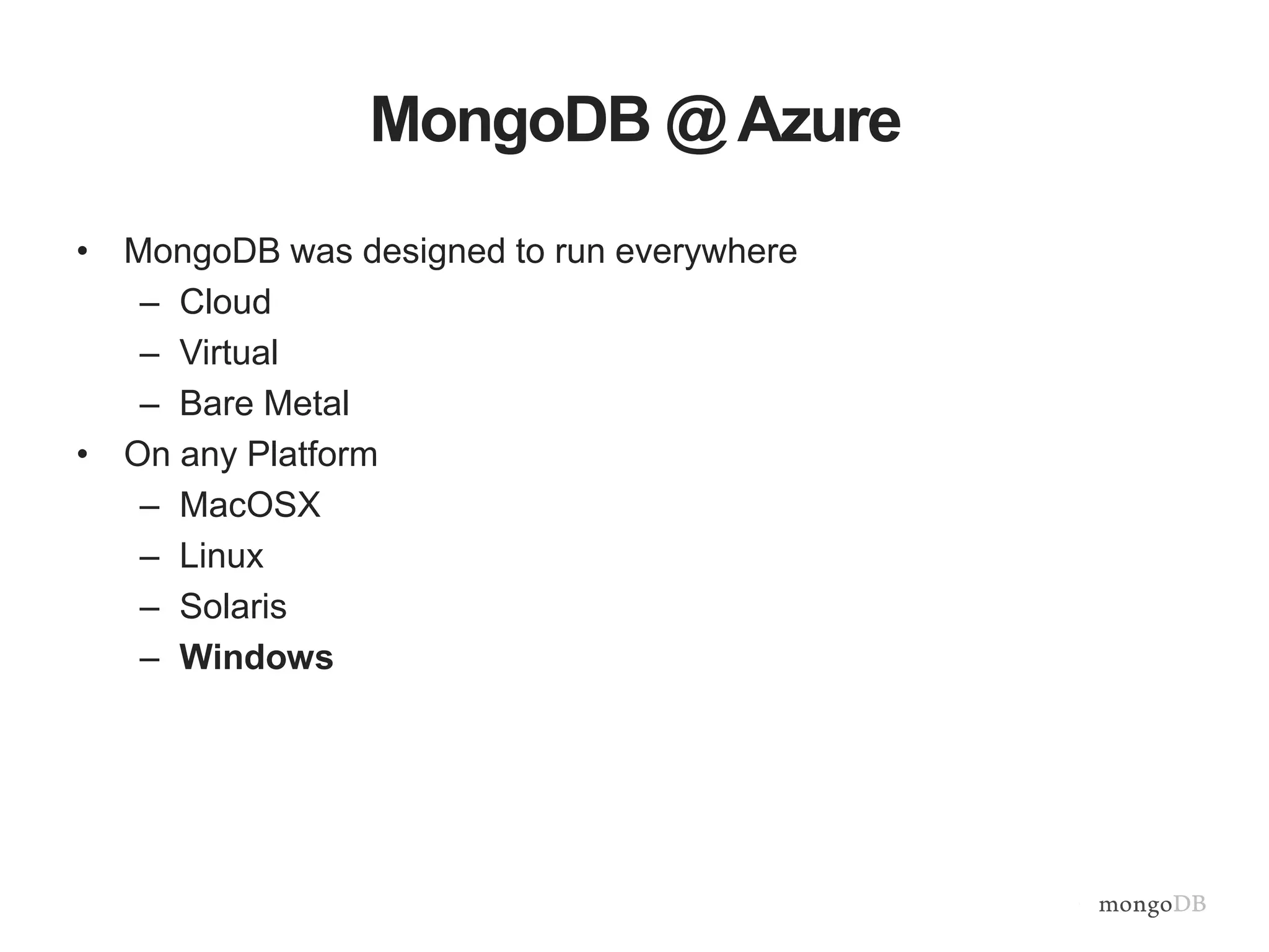 MongoDB@ Azure 
• MongoDB was designed to run everywhere 
– Cloud 
– Virtual 
– Bare Metal 
• On any Platform 
– MacOSX 
– Linux 
– Solaris 
– Windows 
 