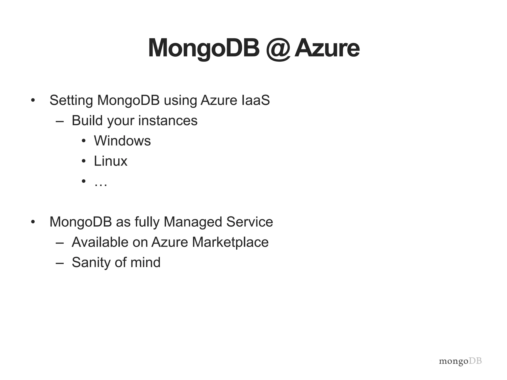 MongoDB@ Azure 
• Setting MongoDB using Azure IaaS 
– Build your instances 
• Windows 
• Linux 
• … 
• MongoDB as fully Managed Service 
– Available on Azure Marketplace 
– Sanity of mind 
 