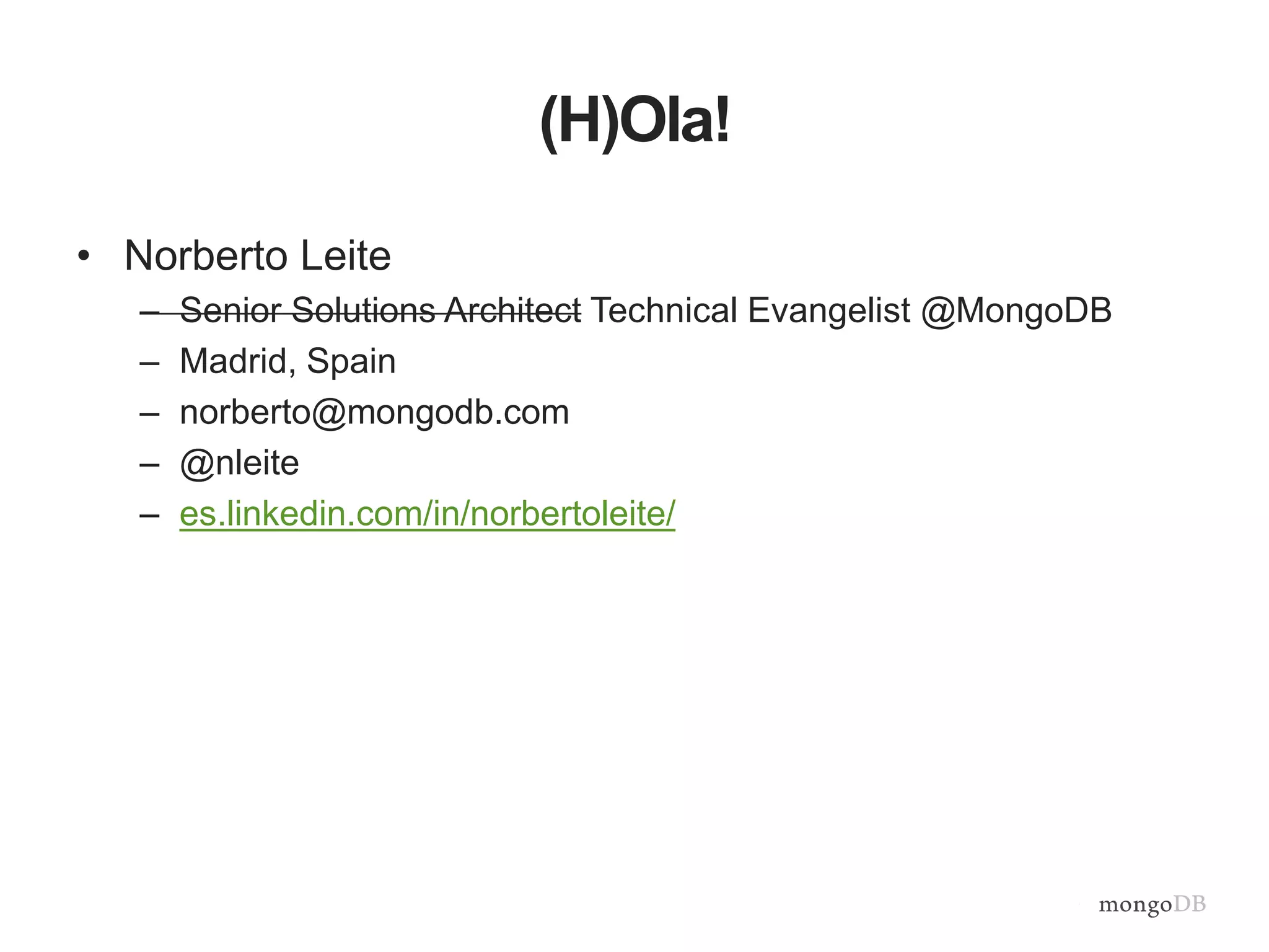 (H)Ola! 
• Norberto Leite 
– Senior Solutions Architect Technical Evangelist @MongoDB 
– Madrid, Spain 
– norberto@mongodb.com 
– @nleite 
– es.linkedin.com/in/norbertoleite/ 
 