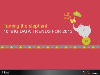 Racing to greener pastures
 ENTERPRISE SUSTAINABILITY
Taming the elephant
 TRENDS FOR 2013
10 ‗BIG DATA‘ TRENDS FOR 2013
 