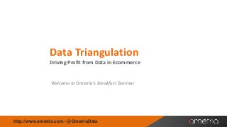 Data Triangulation
Driving Profit from Data in Ecommerce

Welcome to Ometria’s Breakfast Seminar

http://www.ometria.com - @OmetriaData

 