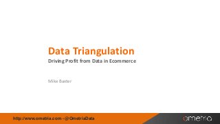 Data Triangulation
Driving Profit from Data in Ecommerce

Mike Baxter

http://www.ometria.com - @OmetriaData

 