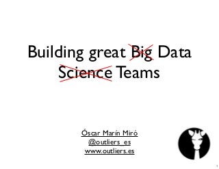 Building great Big Data
Science Teams
Óscar Marín Miró
@outliers_es
www.outliers.es
1
 