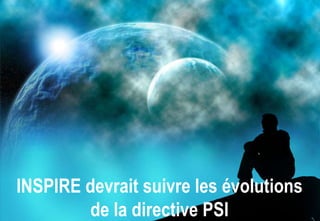 INSPIRE devrait suivre les évolutions
        de la directive PSI
 